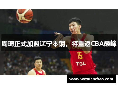 周琦正式加盟辽宁本钢，将重返CBA巅峰