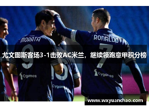 尤文图斯客场3-1击败AC米兰，继续领跑意甲积分榜