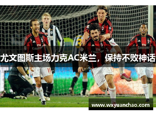 尤文图斯主场力克AC米兰，保持不败神话